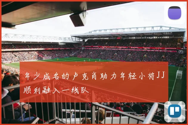 年少成名的卢克肖助力年轻小将JJ顺利融入一线队