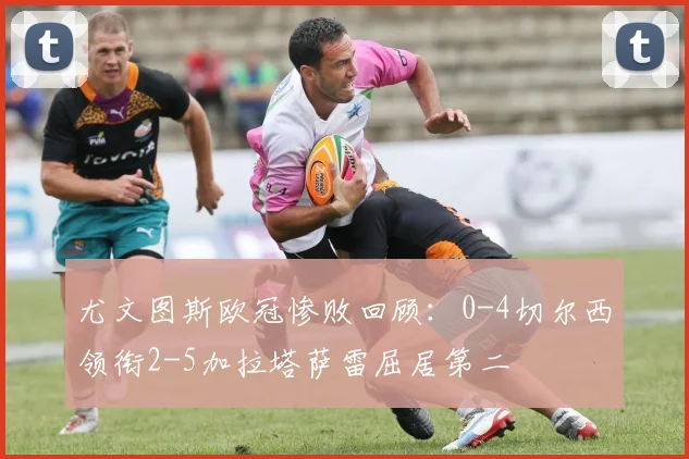 尤文图斯欧冠惨败回顾：0-4切尔西领衔2-5加拉塔萨雷屈居第二