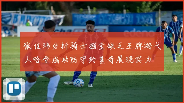张佳玮分析骑士掘金缺乏王牌游弋人哈登成功防守约基奇展现实力