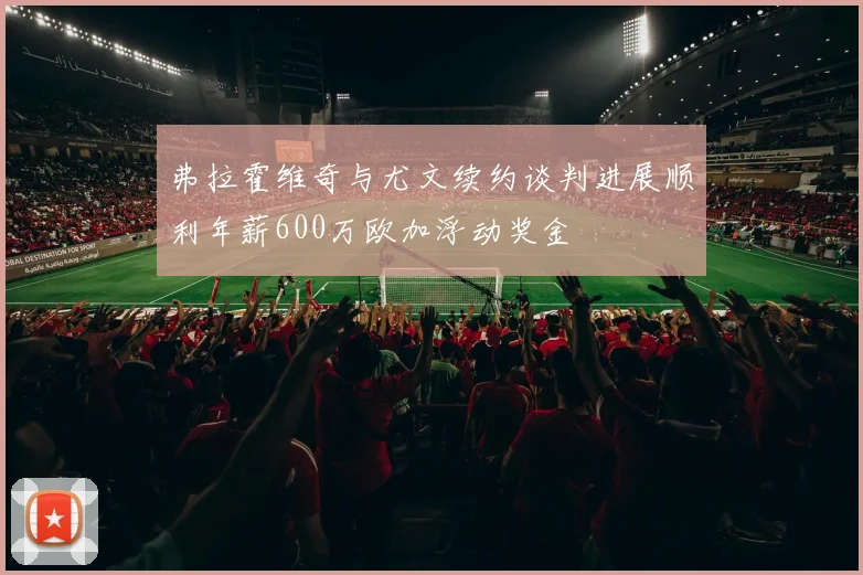 弗拉霍维奇与尤文续约谈判进展顺利年薪600万欧加浮动奖金