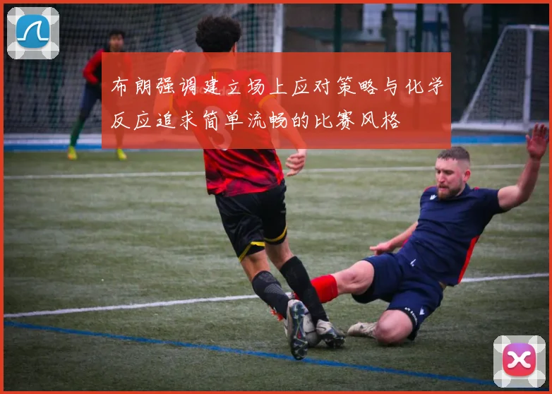 布朗强调建立场上应对策略与化学反应追求简单流畅的比赛风格