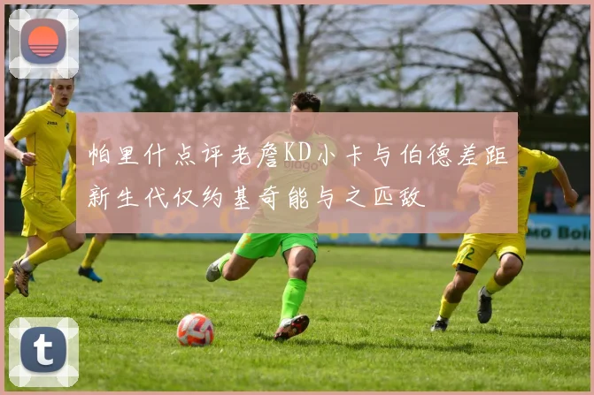 帕里什点评老詹KD小卡与伯德差距新生代仅约基奇能与之匹敌
