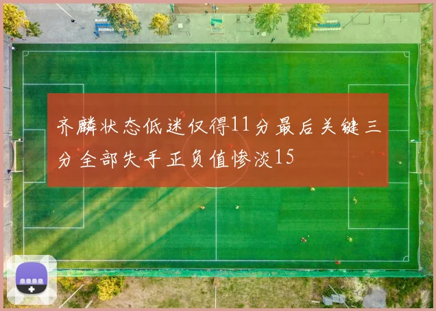 齐麟状态低迷仅得11分最后关键三分全部失手正负值惨淡15