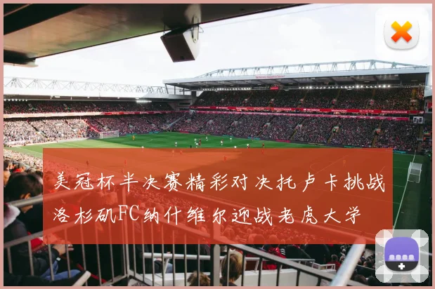 美冠杯半决赛精彩对决托卢卡挑战洛杉矶FC纳什维尔迎战老虎大学