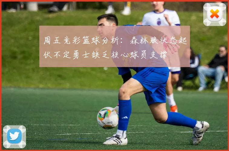 周五竞彩篮球分析：森林狼状态起伏不定勇士缺乏核心球员支撑