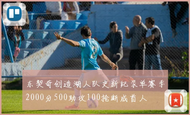 东契奇创造湖人队史新纪录单赛季2000分500助攻100抢断成首人