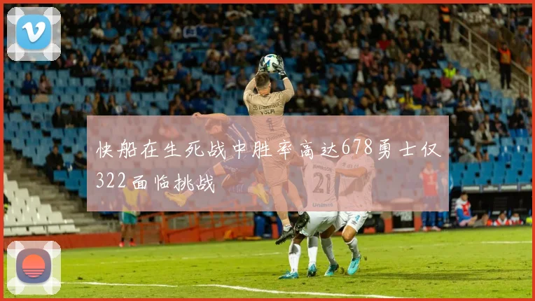 快船在生死战中胜率高达678勇士仅322面临挑战