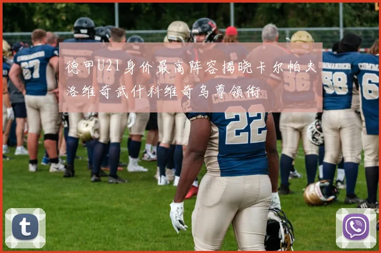 德甲U21身价最高阵容揭晓卡尔帕夫洛维奇武什科维奇乌尊领衔