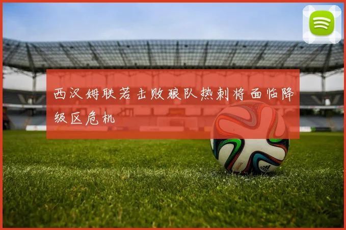 西汉姆联若击败狼队热刺将面临降级区危机