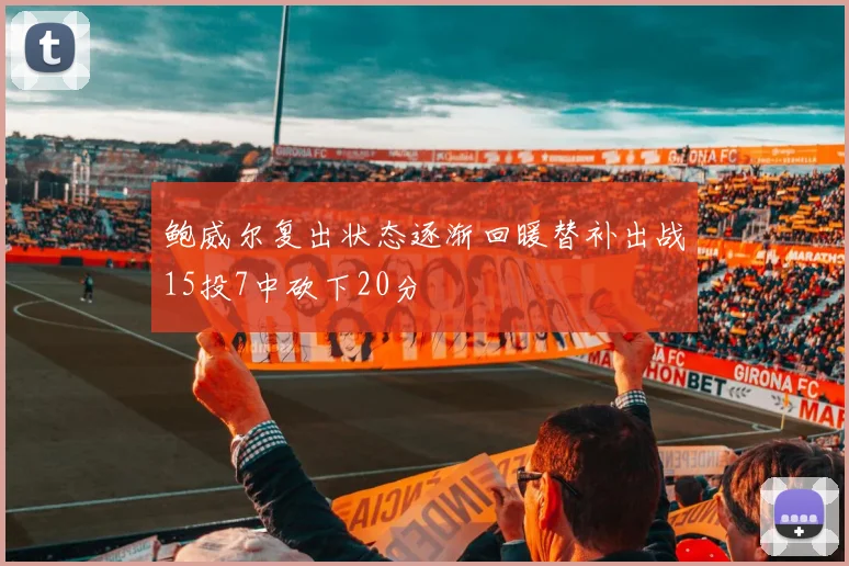 鲍威尔复出状态逐渐回暖替补出战15投7中砍下20分