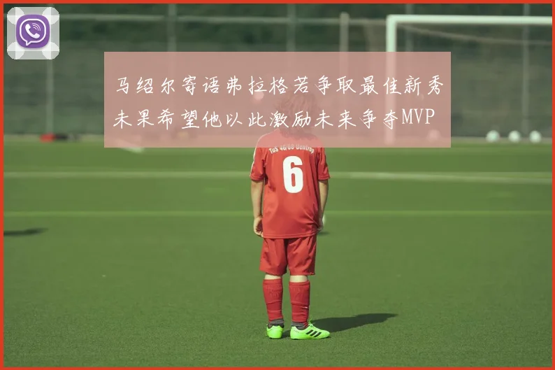 马绍尔寄语弗拉格若争取最佳新秀未果希望他以此激励未来争夺MVP