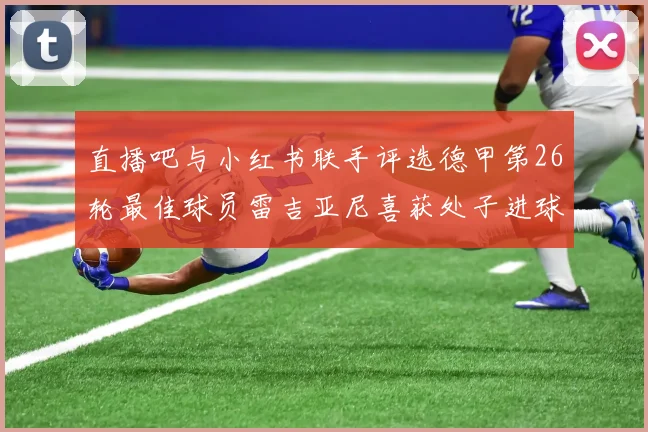 直播吧与小红书联手评选德甲第26轮最佳球员雷吉亚尼喜获处子进球荣耀