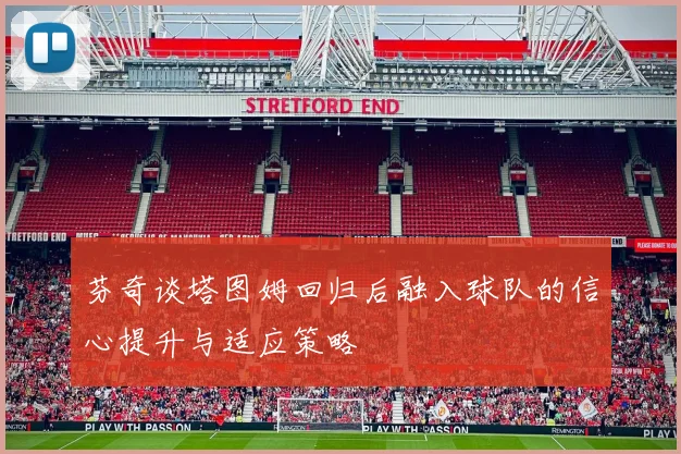 芬奇谈塔图姆回归后融入球队的信心提升与适应策略
