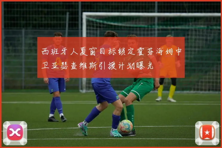 西班牙人夏窗目标锁定霍芬海姆中卫亚瑟查维斯引援计划曝光