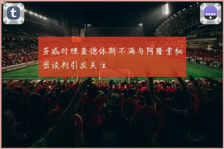 芬威对理查德休斯不满与阿隆索秘密谈判引发关注