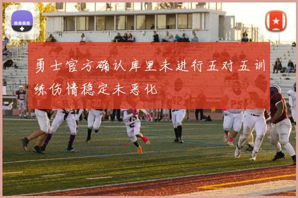 勇士官方确认库里未进行五对五训练伤情稳定未恶化