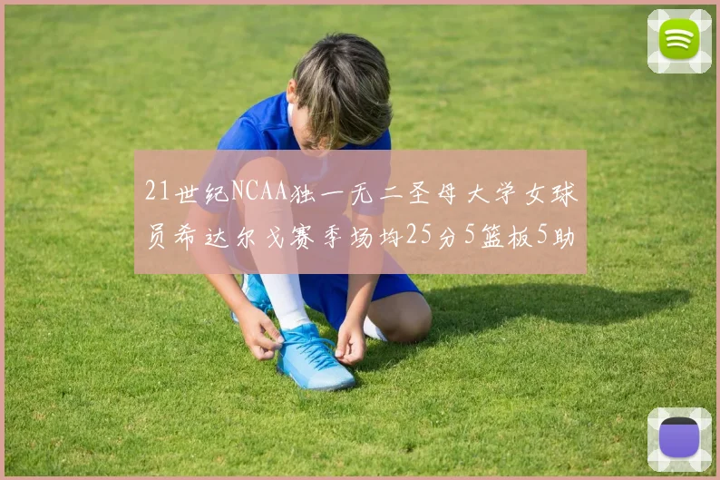 21世纪NCAA独一无二圣母大学女球员希达尔戈赛季场均25分5篮板5助攻5抢断
